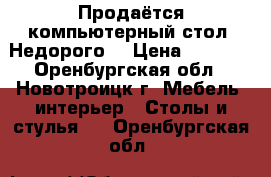 Продаётся компьютерный стол. Недорого. › Цена ­ 1 000 - Оренбургская обл., Новотроицк г. Мебель, интерьер » Столы и стулья   . Оренбургская обл.